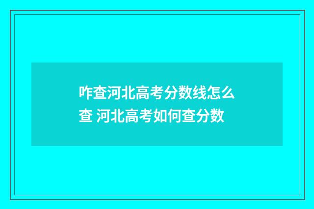 咋查河北高考分数线怎么查 河北高考如何查分数