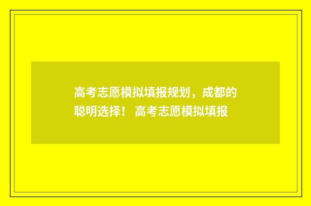 高考志愿模拟填报规划，成都的聪明选择！ 高考志愿模拟填报