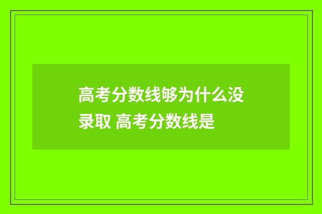 高考分数线够为什么没录取 高考分数线是