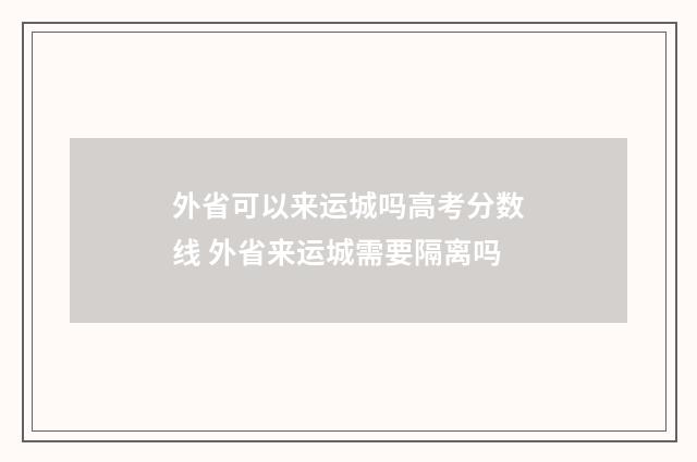 外省可以来运城吗高考分数线 外省来运城需要隔离吗