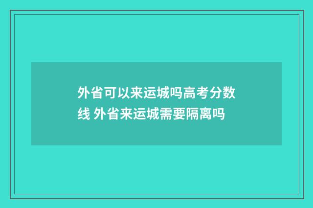 外省可以来运城吗高考分数线 外省来运城需要隔离吗