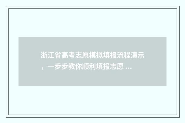 浙江省高考志愿模拟填报流程演示，一步步教你顺利填报志愿 浙江省高考志愿流程