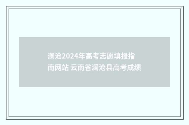 澜沧2024年高考志愿填报指南网站 云南省澜沧县高考成绩