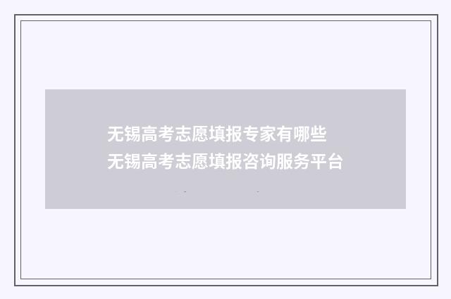 无锡高考志愿填报专家有哪些 无锡高考志愿填报咨询服务平台