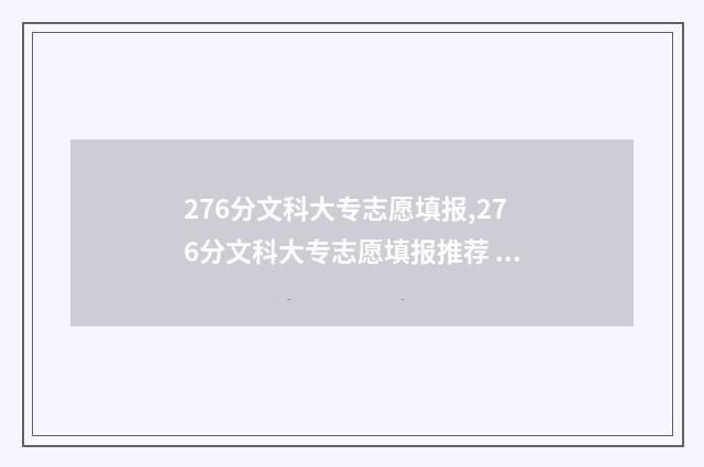 276分文科大专志愿填报,276分文科大专志愿填报推荐 文科260分专科大学