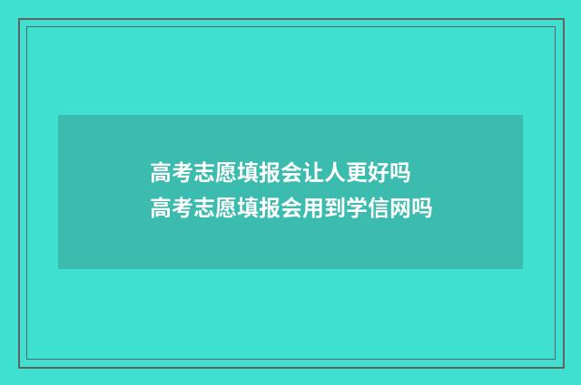 高考志愿填报会让人更好吗 高考志愿填报会用到学信网吗