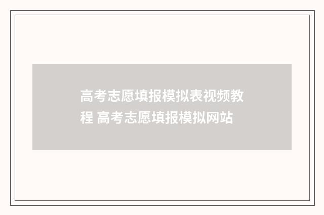 高考志愿填报模拟表视频教程 高考志愿填报模拟网站