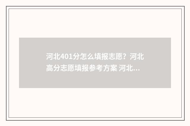 河北401分怎么填报志愿？河北高分志愿填报参考方案 河北2020年410分都报考的哪些学校