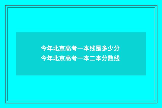 今年北京高考一本线是多少分 今年北京高考一本二本分数线