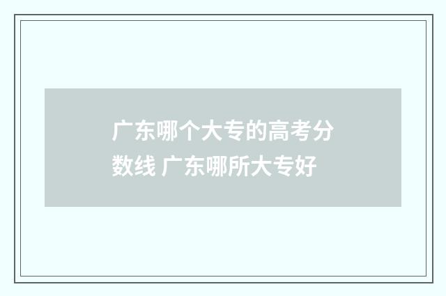 广东哪个大专的高考分数线 广东哪所大专好