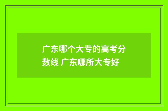 广东哪个大专的高考分数线 广东哪所大专好