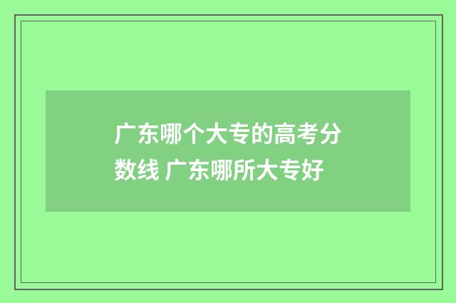 广东哪个大专的高考分数线 广东哪所大专好