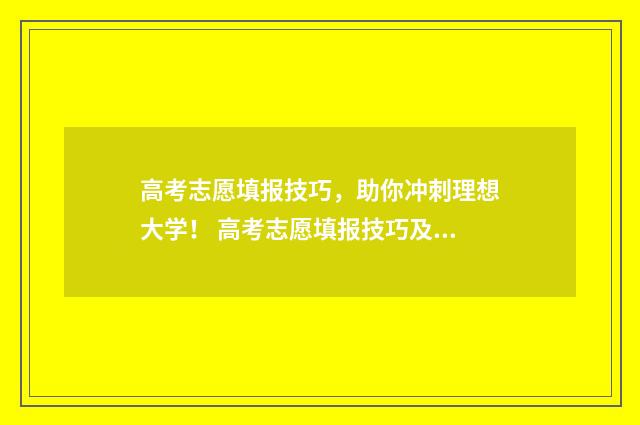 高考志愿填报技巧，助你冲刺理想大学！ 高考志愿填报技巧及口诀是什么意思