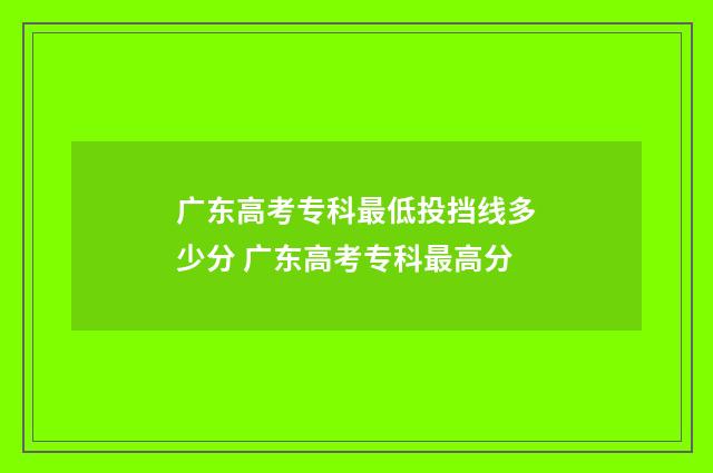 广东高考专科最低投挡线多少分 广东高考专科最高分