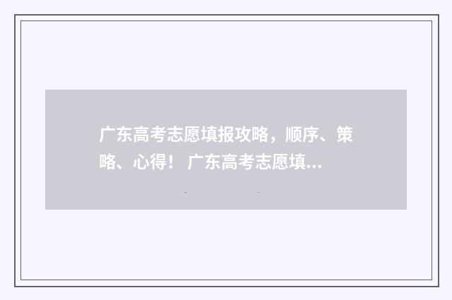 广东高考志愿填报攻略，顺序、策略、心得！ 广东高考志愿填报辅助系统