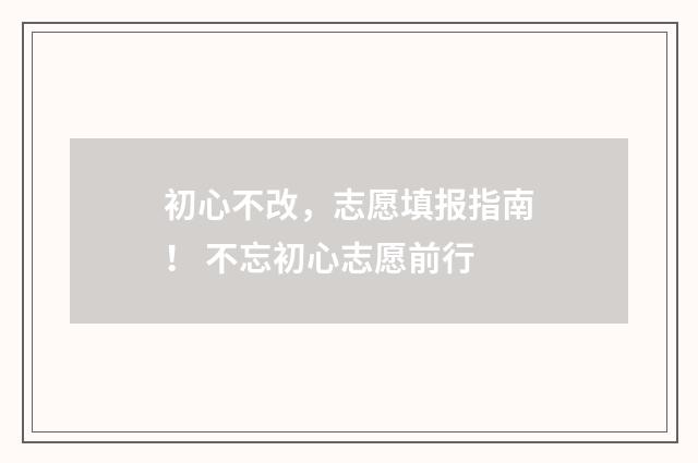 初心不改,志愿填报指南! 不忘初心志愿前行