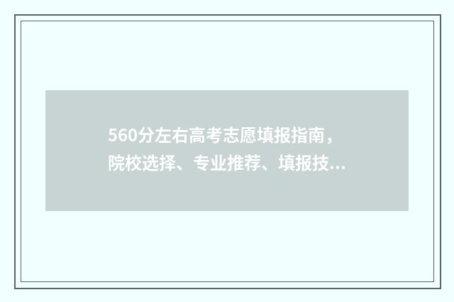 560分左右高考志愿填报指南，院校选择、专业推荐、填报技巧 高考分数560能上什么大学