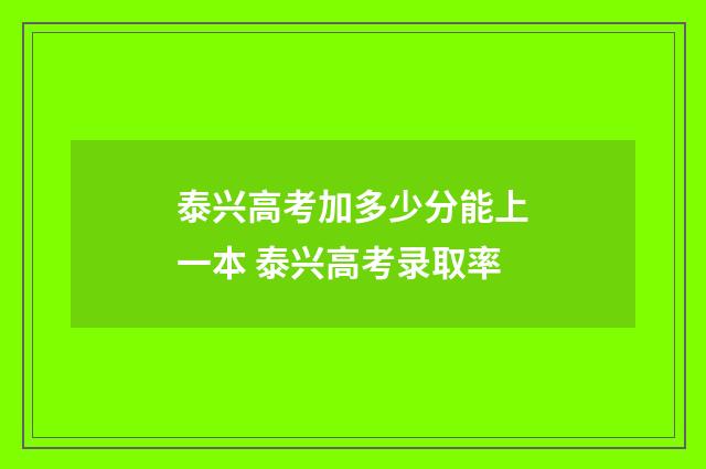 泰兴高考加多少分能上一本 泰兴高考录取率