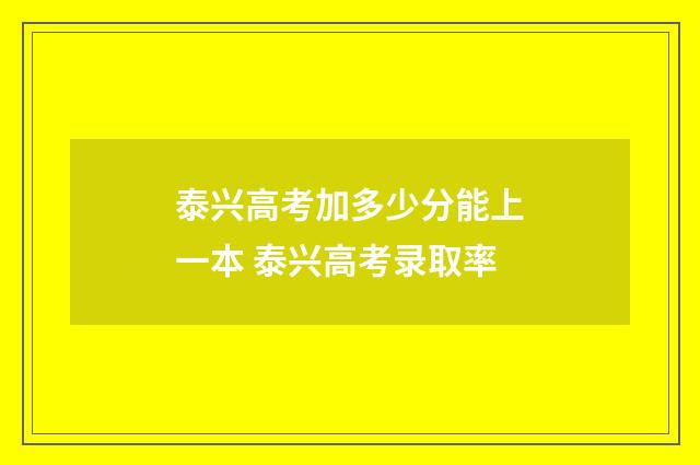泰兴高考加多少分能上一本 泰兴高考录取率