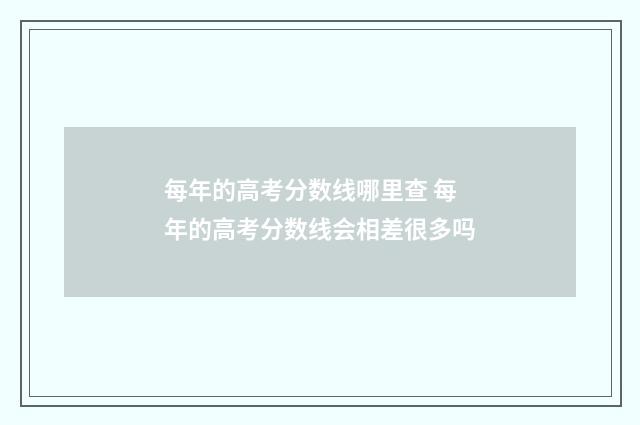 每年的高考分数线哪里查 每年的高考分数线会相差很多吗