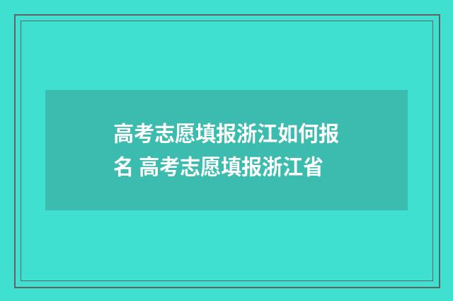 高考志愿填报浙江如何报名 高考志愿填报浙江省