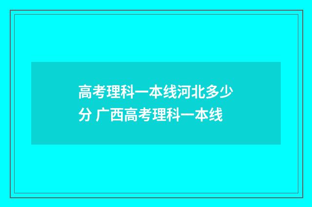 高考理科一本线河北多少分 广西高考理科一本线