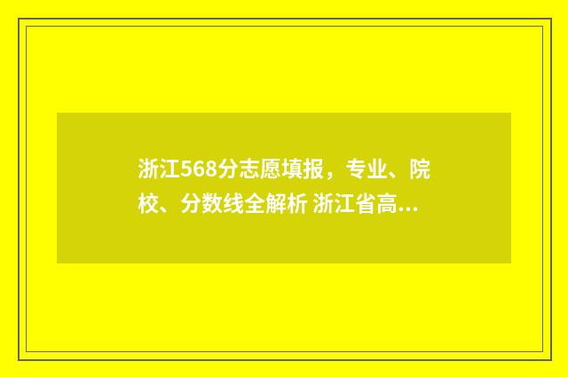 浙江568分志愿填报，专业、院校、分数线全解析 浙江省高考568分能上什么大学