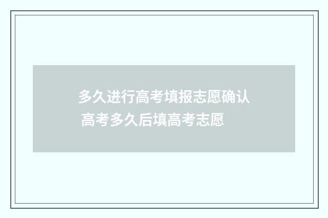 多久进行高考填报志愿确认 高考多久后填高考志愿