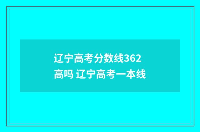 辽宁高考分数线362高吗 辽宁高考一本线