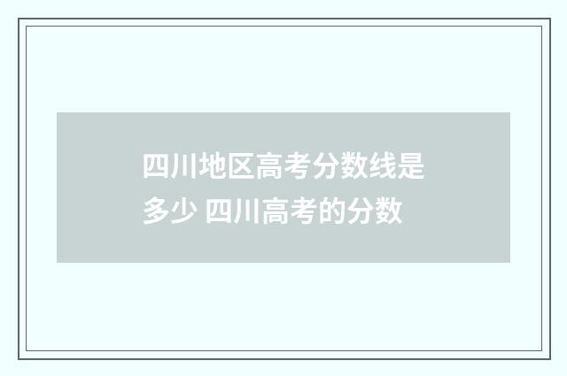 四川地区高考分数线是多少 四川高考的分数
