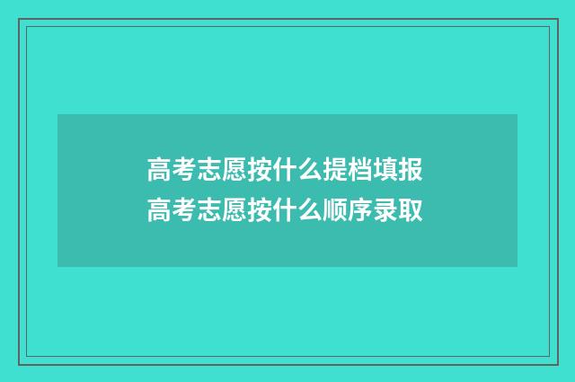 高考志愿按什么提档填报 高考志愿按什么顺序录取