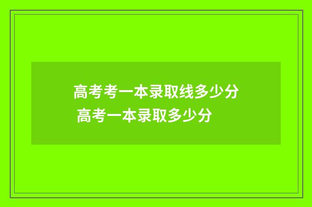 高考考一本录取线多少分 高考一本录取多少分