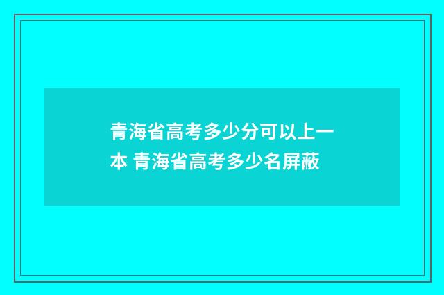 青海省高考多少分可以上一本 青海省高考多少名屏蔽