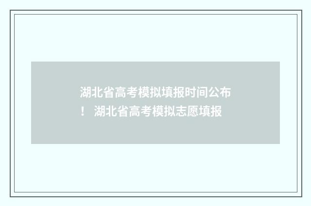 湖北省高考模拟填报时间公布! 湖北省高考模拟志愿填报