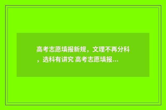 高考志愿填报新规，文理不再分科，选科有讲究 高考志愿填报新优设计是什么