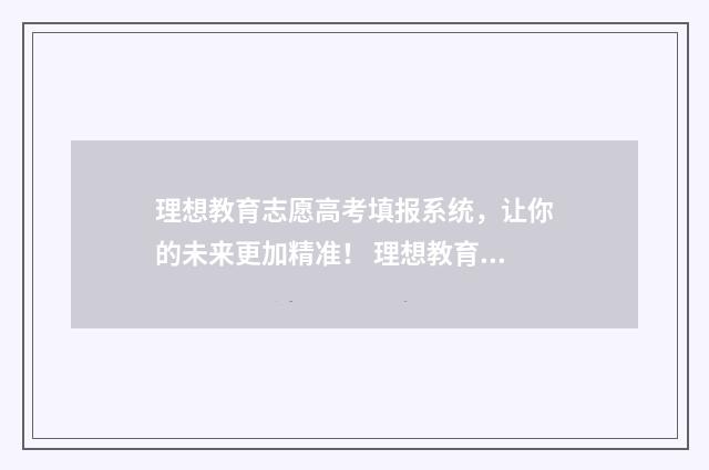 理想教育志愿高考填报系统，让你的未来更加精准！ 理想教育网站