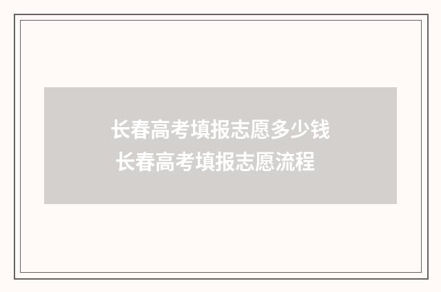 长春高考填报志愿多少钱 长春高考填报志愿流程