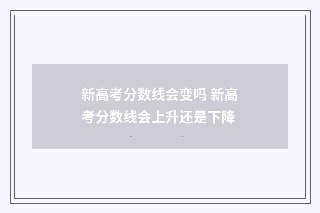 新高考分数线会变吗 新高考分数线会上升还是下降