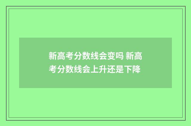 新高考分数线会变吗 新高考分数线会上升还是下降