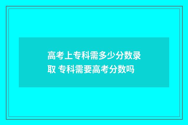 高考上专科需多少分数录取 专科需要高考分数吗
