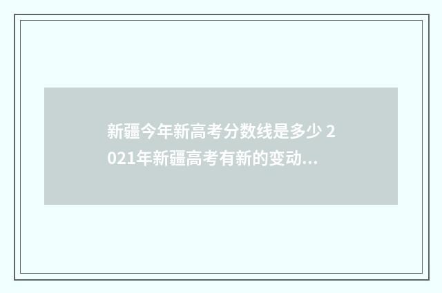 新疆今年新高考分数线是多少 2021年新疆高考有新的变动吗?