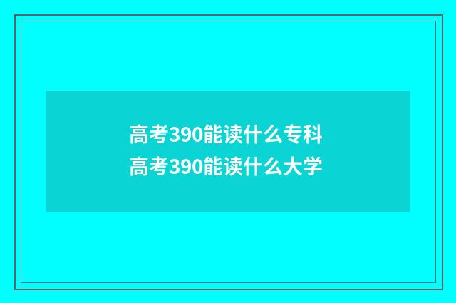 高考390能读什么专科 高考390能读什么大学