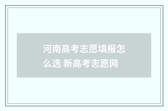 河南高考志愿填报怎么选 新高考志愿网