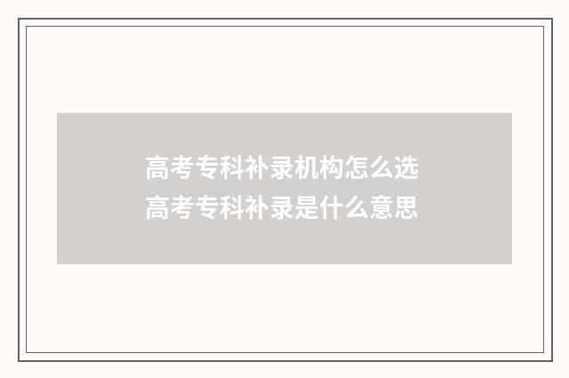 高考专科补录机构怎么选 高考专科补录是什么意思