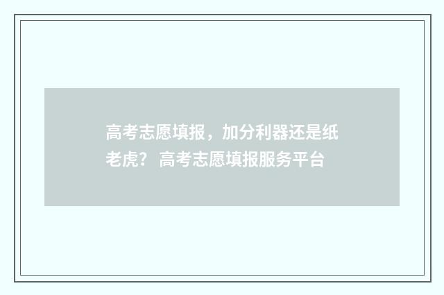 高考志愿填报，加分利器还是纸老虎？ 高考志愿填报服务平台