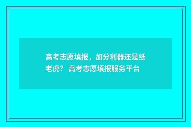高考志愿填报，加分利器还是纸老虎？ 高考志愿填报服务平台