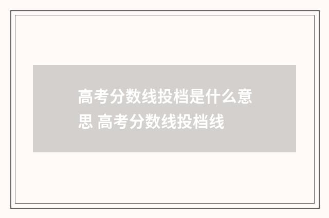 高考分数线投档是什么意思 高考分数线投档线