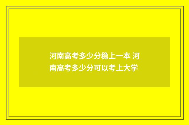 河南高考多少分稳上一本 河南高考多少分可以考上大学
