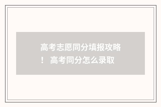 高考志愿同分填报攻略！ 高考同分怎么录取