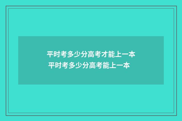 平时考多少分高考才能上一本 平时考多少分高考能上一本